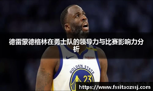 德雷蒙德格林在勇士队的领导力与比赛影响力分析