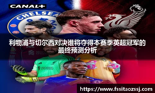 利物浦与切尔西对决谁将夺得本赛季英超冠军的最终预测分析